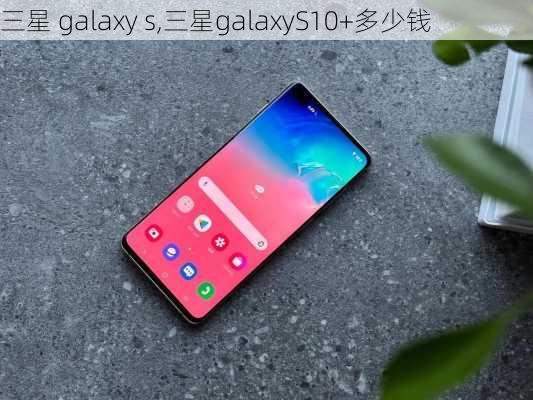 三星 galaxy s,三星galaxyS10+多少钱