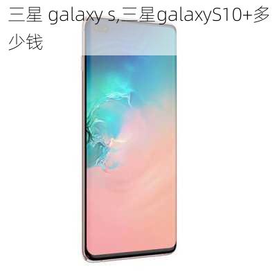 三星 galaxy s,三星galaxyS10+多少钱