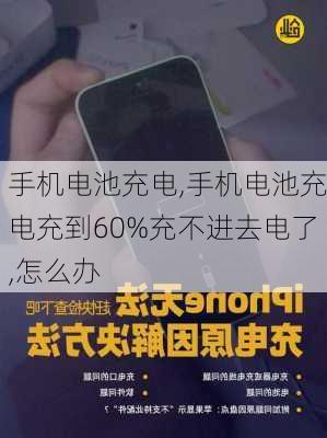 手机电池充电,手机电池充电充到60%充不进去电了,怎么办