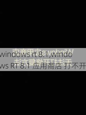 windows rt 8.1,windows RT 8.1 应用商店 打不开