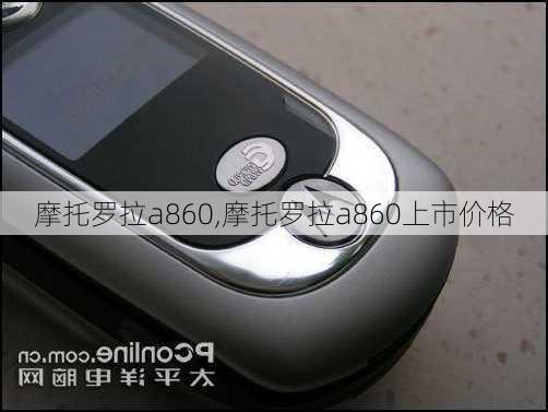 摩托罗拉a860,摩托罗拉a860上市价格