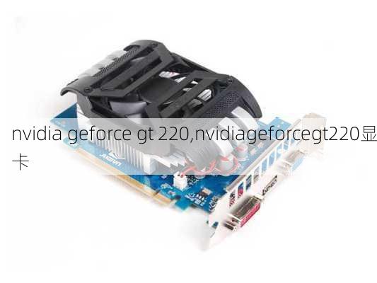 nvidia geforce gt 220,nvidiageforcegt220显卡