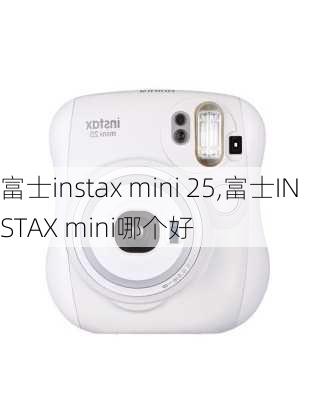 富士instax mini 25,富士INSTAX mini哪个好