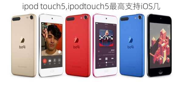 ipod touch5,ipodtouch5最高支持iOS几