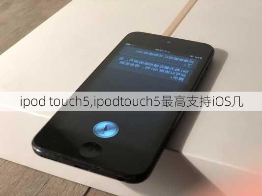 ipod touch5,ipodtouch5最高支持iOS几