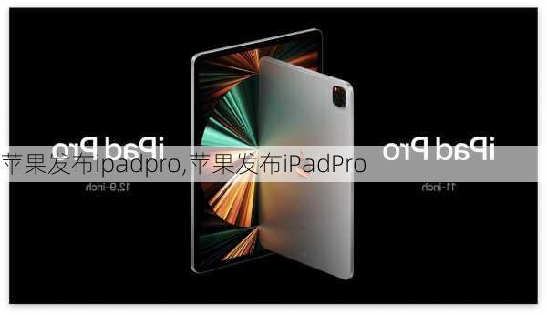 苹果发布ipadpro,苹果发布iPadPro