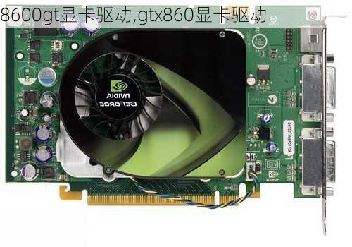 8600gt显卡驱动,gtx860显卡驱动