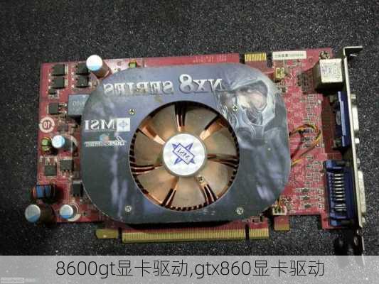 8600gt显卡驱动,gtx860显卡驱动