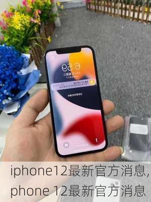 iphone12最新官方消息,iphone 12最新官方消息