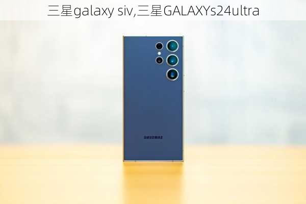 三星galaxy siv,三星GALAXYs24ultra