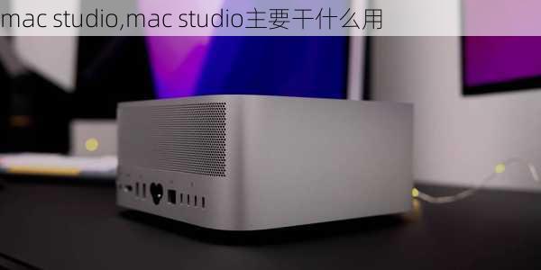 mac studio,mac studio主要干什么用