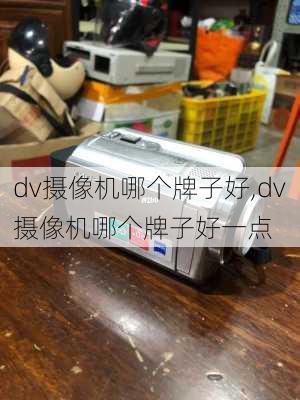 dv摄像机哪个牌子好,dv摄像机哪个牌子好一点