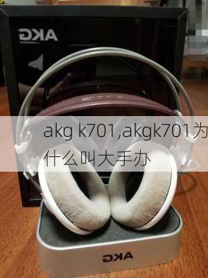 akg k701,akgk701为什么叫大手办