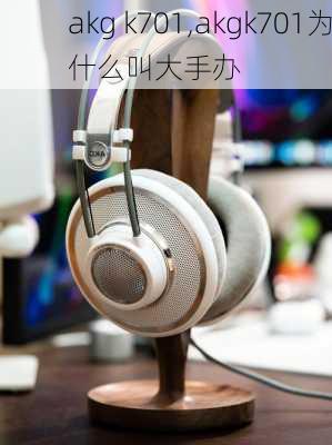 akg k701,akgk701为什么叫大手办