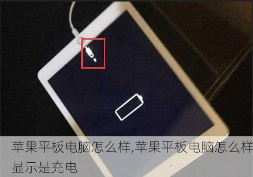 苹果平板电脑怎么样,苹果平板电脑怎么样显示是充电