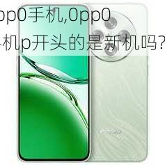 0pp0手机,0pp0手机p开头的是新机吗?