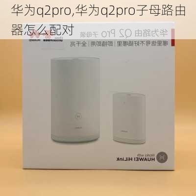 华为q2pro,华为q2pro子母路由器怎么配对