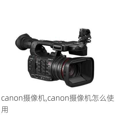 canon摄像机,canon摄像机怎么使用