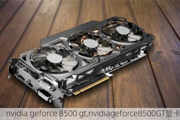 nvidia geforce 8500 gt,nvidiageforce8500GT显卡