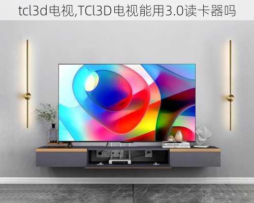 tcl3d电视,TCl3D电视能用3.0读卡器吗