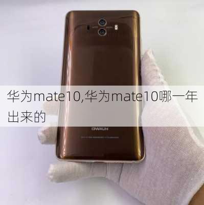 华为mate10,华为mate10哪一年出来的