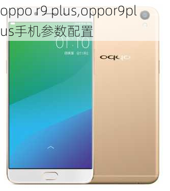 oppo r9 plus,oppor9plus手机参数配置