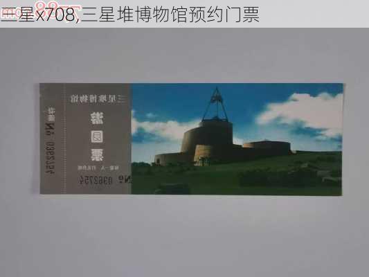 三星x708,三星堆博物馆预约门票