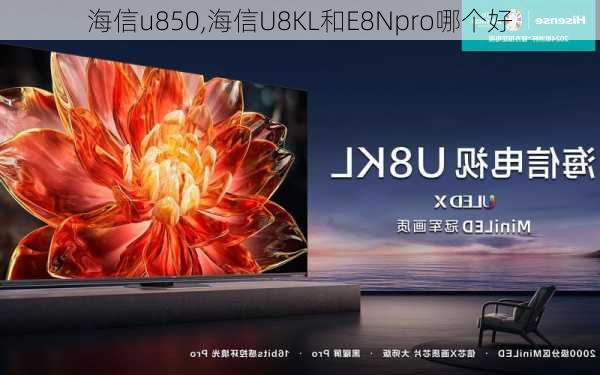 海信u850,海信U8KL和E8Npro哪个好