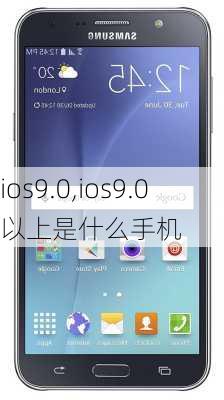 ios9.0,ios9.0以上是什么手机