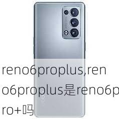 reno6proplus,reno6proplus是reno6pro+吗