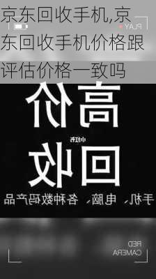 京东回收手机,京东回收手机价格跟评估价格一致吗