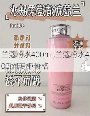 兰蔻粉水400ml,兰蔻粉水400ml专柜价格