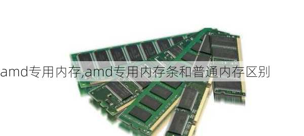 amd专用内存,amd专用内存条和普通内存区别