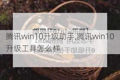 腾讯win10升级助手,腾讯win10升级工具怎么样