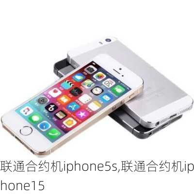 联通合约机iphone5s,联通合约机iphone15