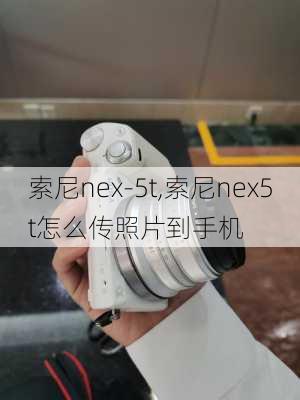 索尼nex-5t,索尼nex5t怎么传照片到手机