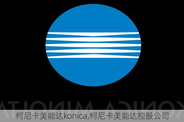 柯尼卡美能达konica,柯尼卡美能达控股公司